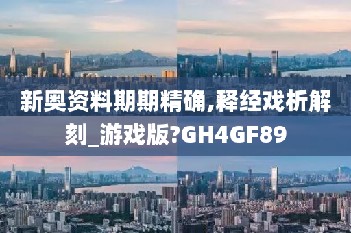 新奥资料期期精确,释经戏析解刻_游戏版?GH4GF89