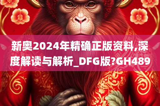 新奥2024年精确正版资料,深度解读与解析_DFG版?GH489