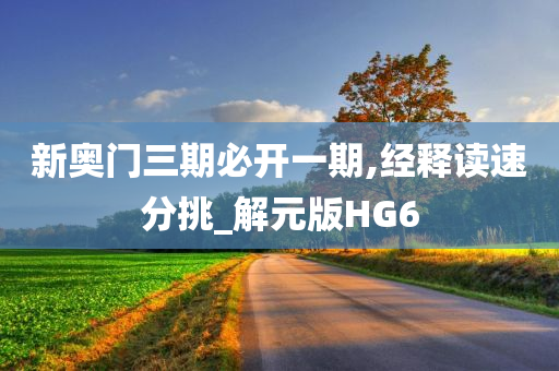 新奥门三期必开一期,经释读速分挑_解元版HG6