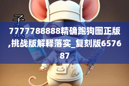 7777788888精确跑狗图正版,挑战版解释落实_复刻版657687