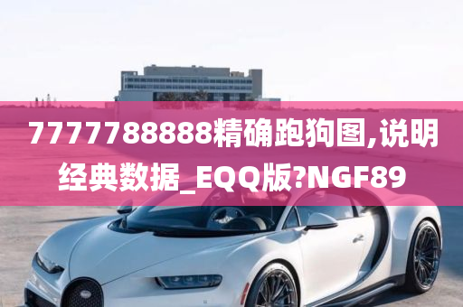 7777788888精确跑狗图,说明经典数据_EQQ版?NGF89