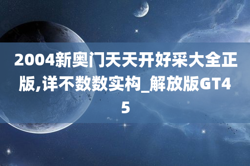 2004新奥门天天开好采大全正版,详不数数实构_解放版GT45