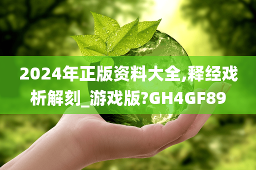 2024年正版资料大全,释经戏析解刻_游戏版?GH4GF89