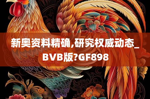 新奥资料精确,研究权威动态_BVB版?GF898