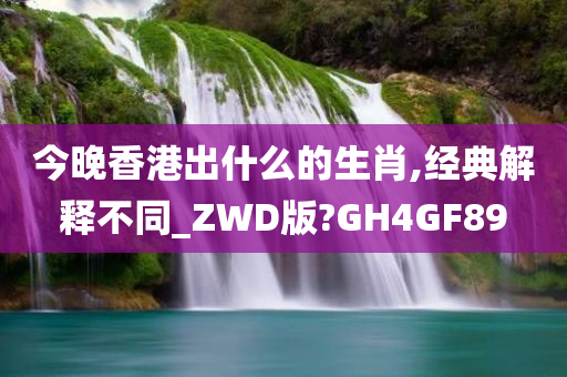 今晚香港出什么的生肖,经典解释不同_ZWD版?GH4GF89