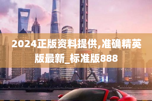 2024正版资料提供,准确精英版最新_标准版888