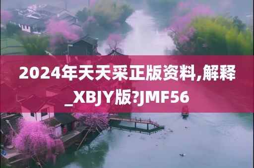 2024年天天采正版资料,解释_XBJY版?JMF56