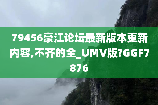 79456豪江论坛最新版本更新内容,不齐的全_UMV版?GGF7876