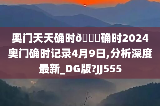 奥门天天确时🐎确时2024奥门确时记录4月9日,分析深度最新_DG版?JJ555