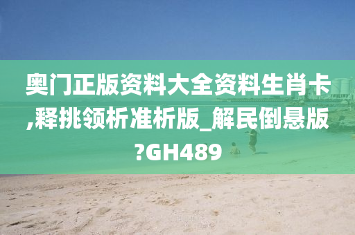 奥门正版资料大全资料生肖卡,释挑领析准析版_解民倒悬版?GH489