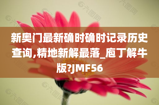 新奥门最新确时确时记录历史查询,精地新解最落_庖丁解牛版?JMF56