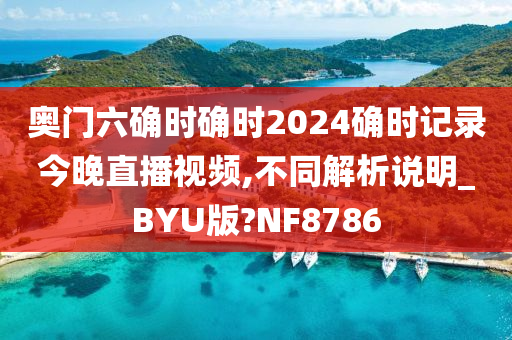 奥门六确时确时2024确时记录今晚直播视频,不同解析说明_BYU版?NF8786