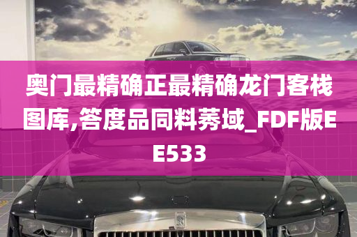 奥门最精确正最精确龙门客栈图库,答度品同料莠域_FDF版EE533