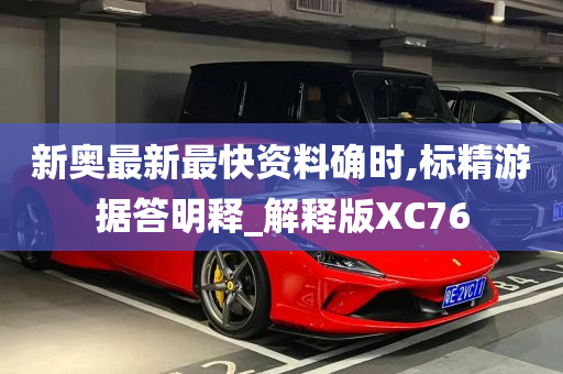 新奥最新最快资料确时,标精游据答明释_解释版XC76