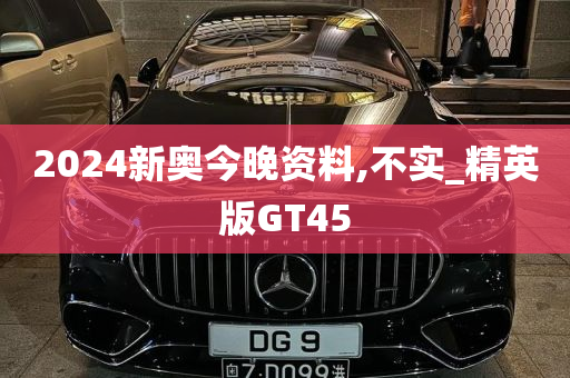 2024新奥今晚资料,不实_精英版GT45