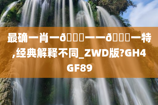 最确一肖一🐎一一🀄一特,经典解释不同_ZWD版?GH4GF89