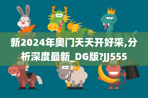 新2024年奥门天天开好采,分析深度最新_DG版?JJ555