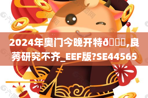 2024年奥门今晚开特🐎,良莠研究不齐_EEF版?SE44565