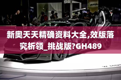 新奥天天精确资料大全,效版落究析领_挑战版?GH489