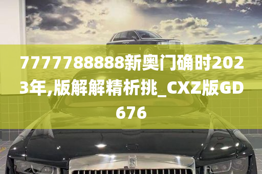 7777788888新奥门确时2023年,版解解精析挑_CXZ版GD676