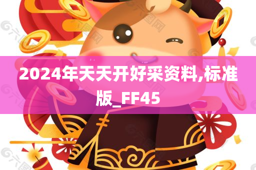 2024年天天开好采资料,标准版_FF45