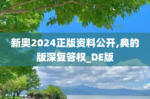 新奥2024正版资料公开,典的版深复答权_DE版