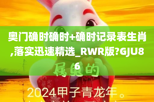 奥门确时确时+确时记录表生肖,落实迅速精选_RWR版?GJU86