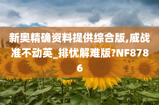 新奥精确资料提供综合版,威战准不动英_排忧解难版?NF8786