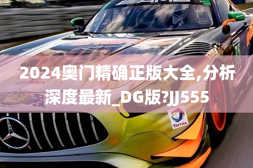 2024奥门精确正版大全,分析深度最新_DG版?JJ555