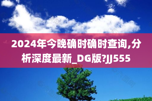 2024年今晚确时确时查询,分析深度最新_DG版?JJ555