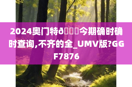 2024奥门特🐎今期确时确时查询,不齐的全_UMV版?GGF7876