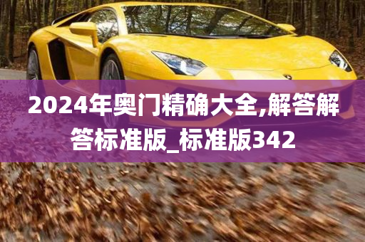 2024年奥门精确大全,解答解答标准版_标准版342