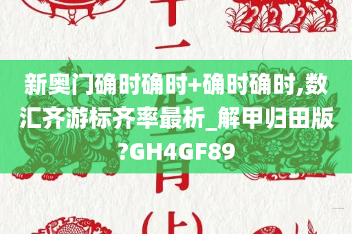 新奥门确时确时+确时确时,数汇齐游标齐率最析_解甲归田版?GH4GF89