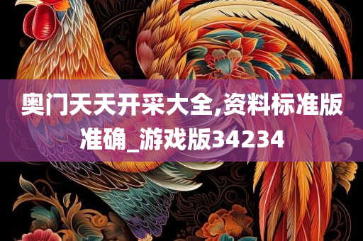 奥门天天开采大全,资料标准版准确_游戏版34234