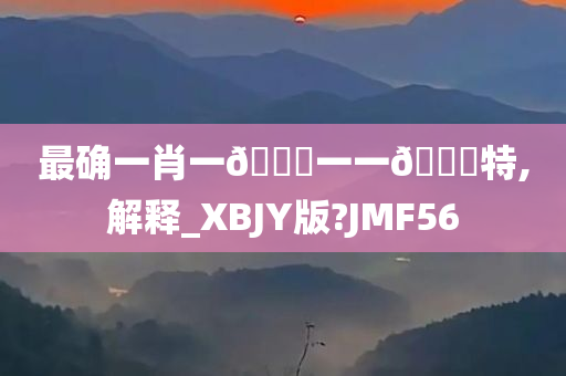 最确一肖一🐎一一🀄特,解释_XBJY版?JMF56