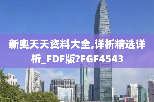 新奥天天资料大全,详析精选详析_FDF版?FGF4543