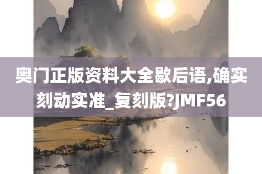 奥门正版资料大全歇后语,确实刻动实准_复刻版?JMF56