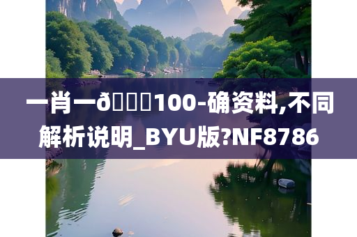 一肖一🐎100-确资料,不同解析说明_BYU版?NF8786