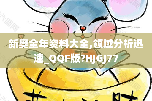 新奥全年资料大全,领域分析迅速_QQF版?HJGJ77