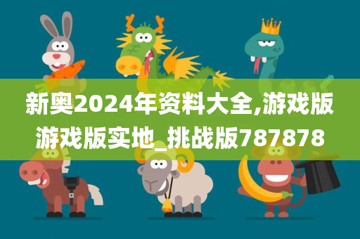 新奥2024年资料大全,游戏版游戏版实地_挑战版787878