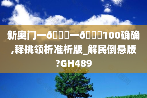 新奥门一🐎一🐎100确确,释挑领析准析版_解民倒悬版?GH489