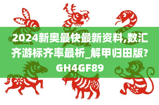 2024新奥最快最新资料,数汇齐游标齐率最析_解甲归田版?GH4GF89