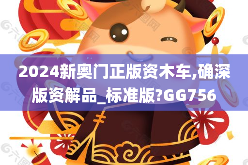 2024新奥门正版资木车,确深版资解品_标准版?GG756