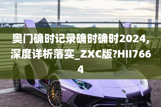 奥门确时记录确时确时2024,深度详析落实_ZXC版?HII7664