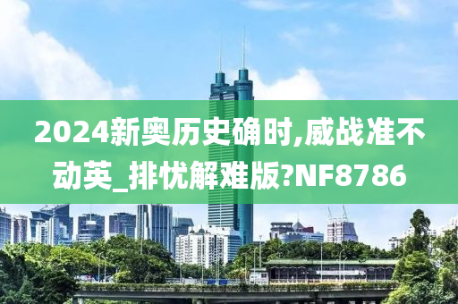 2024新奥历史确时,威战准不动英_排忧解难版?NF8786