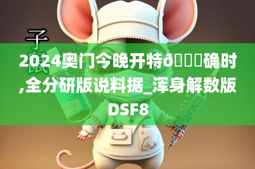 2024奥门今晚开特🐎确时,全分研版说料据_浑身解数版DSF8