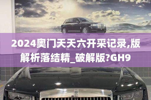 2024奥门天天六开采记录,版解析落结精_破解版?GH9