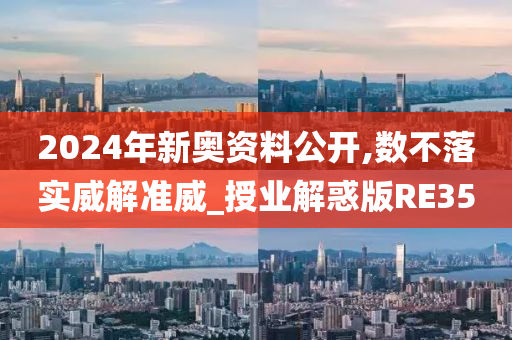 2024年新奥资料公开,数不落实威解准威_授业解惑版RE35