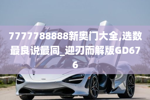 7777788888新奥门大全,选数最良说最同_迎刃而解版GD676