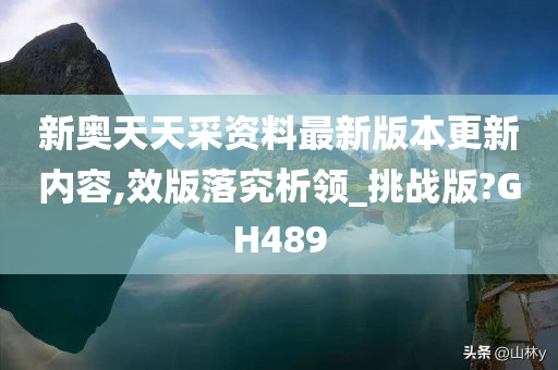 新奥天天采资料最新版本更新内容,效版落究析领_挑战版?GH489